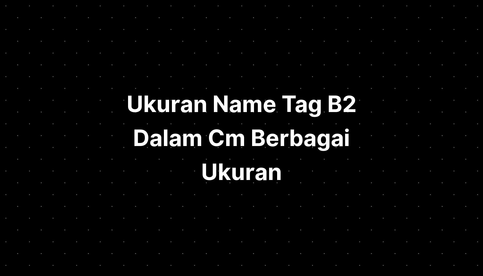 Ukuran Name Tag B2 Dalam Cm Berbagai Ukuran - IMAGESEE